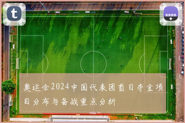 奥运会2024中国代表团首日夺金项目分布与备战重点分析