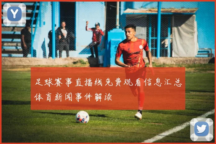足球赛事直播线免费观看信息汇总体育新闻事件解读