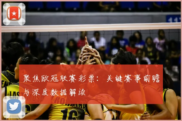 聚焦欧冠联赛彩票:关键赛事前瞻与深度数据解读