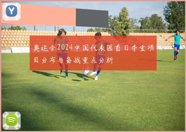 奥运会2024中国代表团首日夺金项目分布与备战重点分析