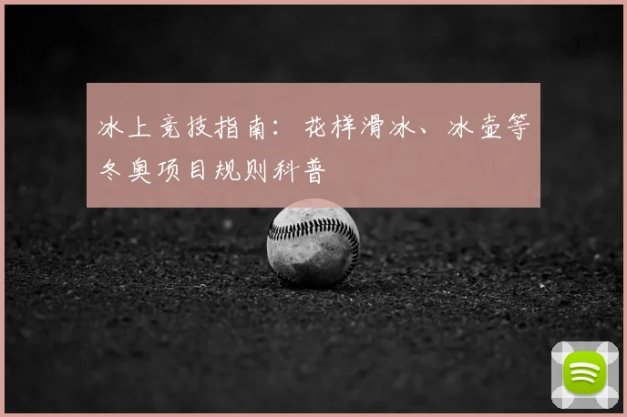 冰上竞技指南:花样滑冰、冰壶等冬奥项目规则科普