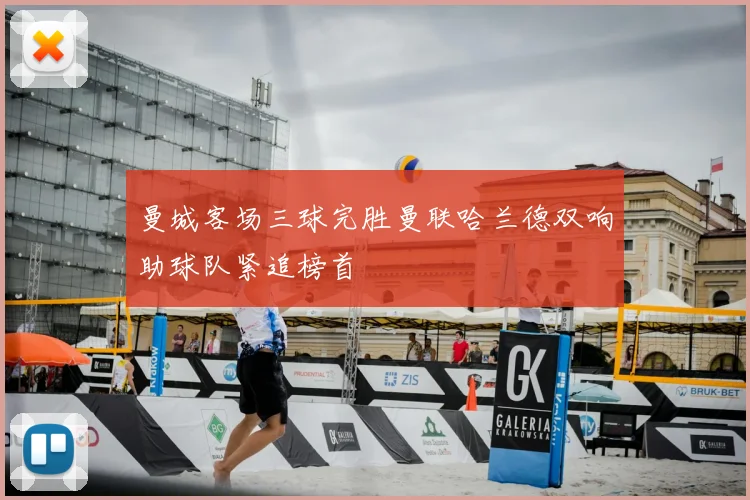 曼城客场三球完胜曼联哈兰德双响助球队紧追榜首