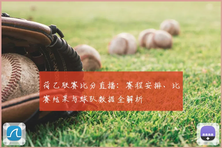 荷乙联赛比分直播：赛程安排、比赛结果与球队数据全解析