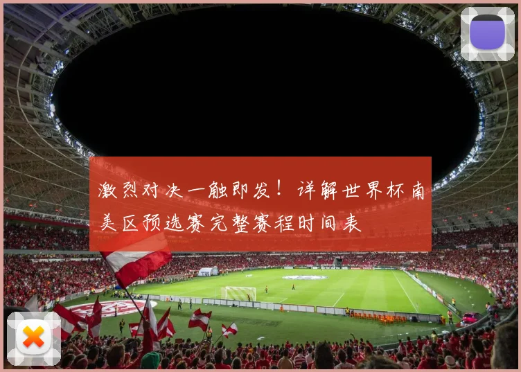 激烈对决一触即发！详解世界杯南美区预选赛完整赛程时间表