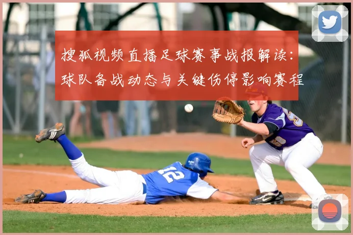 搜狐视频直播足球赛事战报解读:球队备战动态与关键伤停影响赛程安排