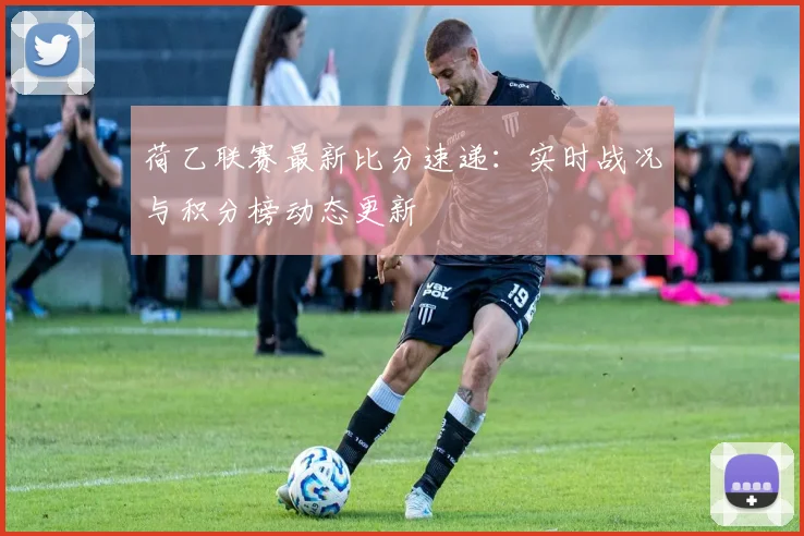 荷乙联赛最新比分速递：实时战况与积分榜动态更新