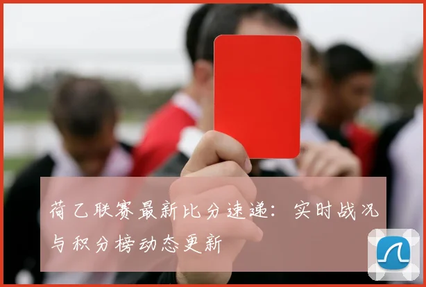 荷乙联赛最新比分速递：实时战况与积分榜动态更新